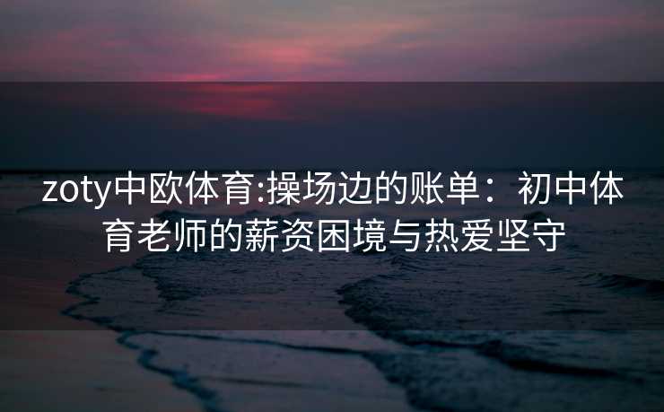 zoty中欧体育:操场边的账单：初中体育老师的薪资困境与热爱坚守