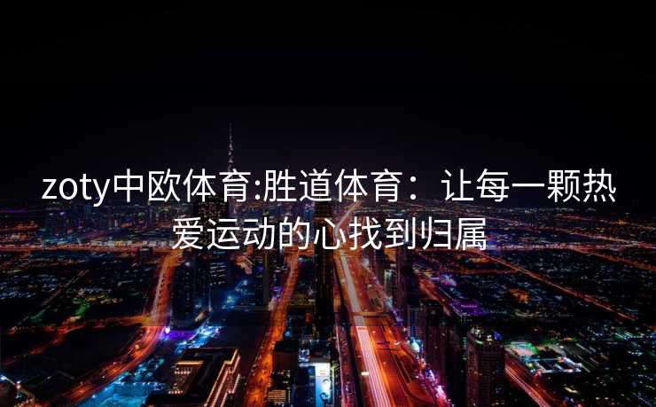 zoty中欧体育:胜道体育：让每一颗热爱运动的心找到归属