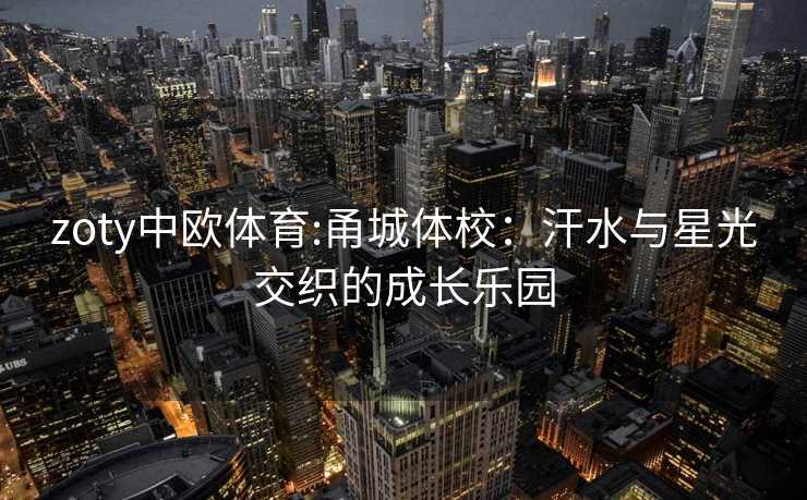 zoty中欧体育:甬城体校：汗水与星光交织的成长乐园