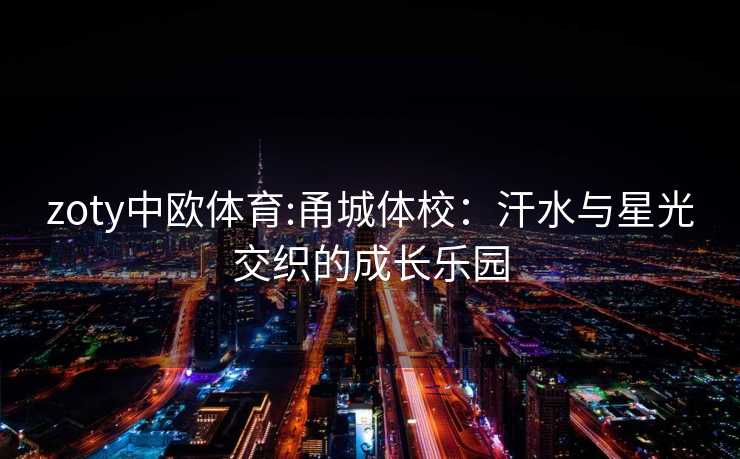 zoty中欧体育:甬城体校:汗水与星光交织的成长乐园 zoty中欧体育:甬城体校:汗水与星光交织的成长乐园