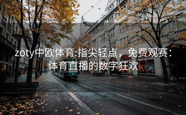 zoty中欧体育:指尖轻点，免费观赛：体育直播的数字狂欢