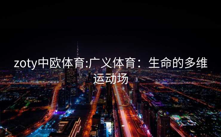 zoty中欧体育:广义体育：生命的多维运动场